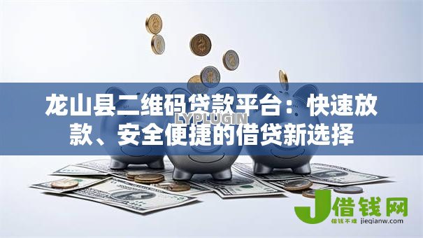 龙山县二维码贷款平台：快速放款、安全便捷的借贷新选择