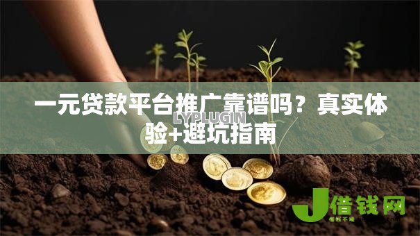 一元贷款平台推广靠谱吗?真实体验+避坑指南 一元贷款平台推广靠谱吗?真实体验+避坑指南