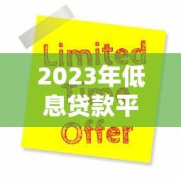 2023年低息贷款平台推荐:靠谱选择与申请攻略 2023年低息贷款平台推荐:靠谱选择与申请攻略