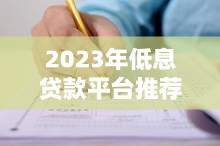2023年低息贷款平台推荐:靠谱选择与申请攻略 2023年低息贷款平台推荐:靠谱选择与申请攻略