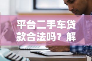 平台二手车贷款合法吗?解析二手车贷款注意事项 平台二手车贷款合法吗?解析二手车贷款注意事项