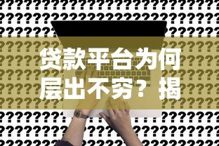 贷款平台为何层出不穷?揭秘行业背后的真相 贷款平台为何层出不穷?揭秘行业背后的真相