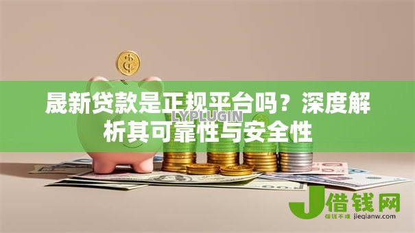 晟新贷款是正规平台吗？深度解析其可靠性与安全性