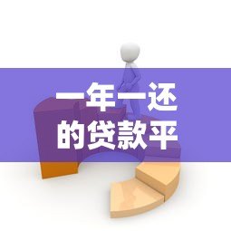 一年一还的贷款平台有哪些?这几种方式适合你 一年一还的贷款平台有哪些?这几种方式适合你