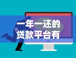 一年一还的贷款平台有哪些?这几种方式适合你 一年一还的贷款平台有哪些?这几种方式适合你