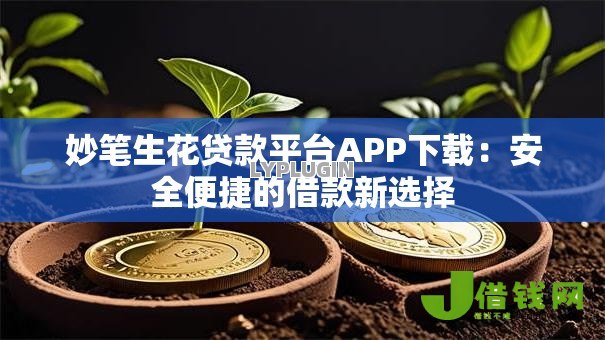妙笔生花贷款平台APP下载:安全便捷的借款新选择 妙笔生花贷款平台APP下载:安全便捷的借款新选择