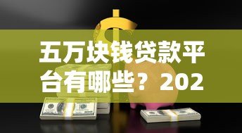 五万块钱贷款平台有哪些?2023年正规低息渠道推荐 五万块钱贷款平台有哪些?2023年正规低息渠道推荐