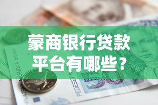 蒙商银行贷款平台有哪些?申请渠道与流程全解析 蒙商银行贷款平台有哪些?申请渠道与流程全解析