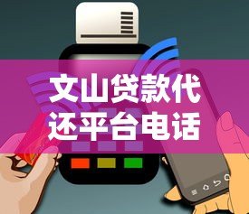 文山贷款代还平台电话查询及使用指南