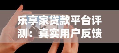 乐享家贷款平台评测:真实用户反馈与使用体验解析 乐享家贷款平台评测:真实用户反馈与使用体验解析