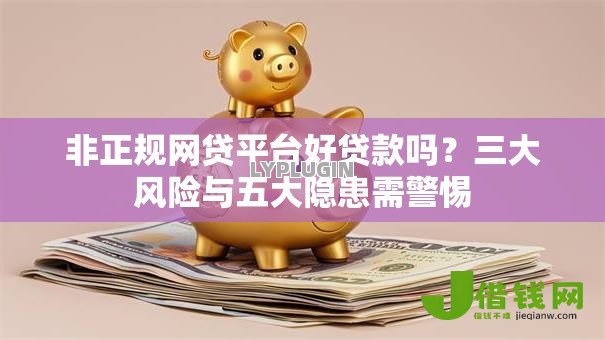 非正规网贷平台好贷款吗?三大风险与五大隐患需警惕 非正规网贷平台好贷款吗?三大风险与五大隐患需警惕