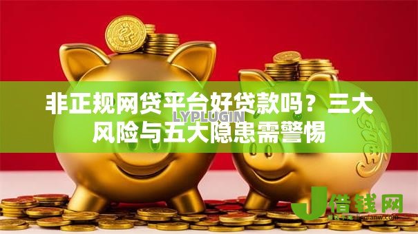 非正规网贷平台好贷款吗?三大风险与五大隐患需警惕 非正规网贷平台好贷款吗?三大风险与五大隐患需警惕