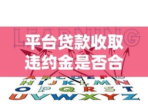 平台贷款收取违约金是否合法?这些规定你必须知道! 平台贷款收取违约金是否合法?这些规定你必须知道!