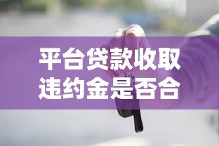 平台贷款收取违约金是否合法?这些规定你必须知道! 平台贷款收取违约金是否合法?这些规定你必须知道!