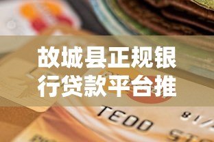 故城县正规银行贷款平台推荐:安全可靠的选择指南 故城县正规银行贷款平台推荐:安全可靠的选择指南