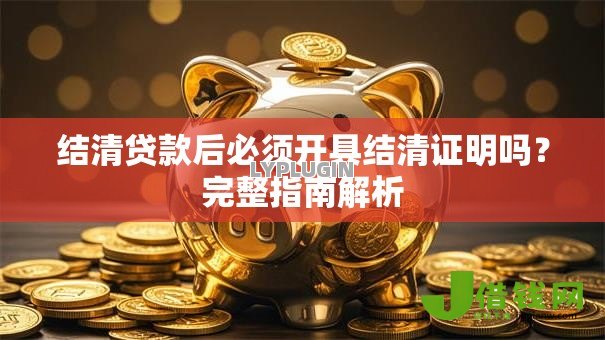 结清贷款后必须开具结清证明吗?完整指南解析 结清贷款后必须开具结清证明吗?完整指南解析