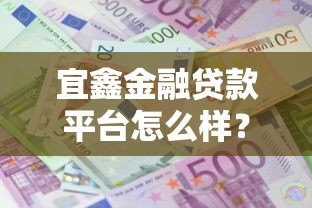 宜鑫金融贷款平台怎么样？真实用户评测及优缺点分析