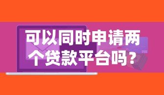可以同时申请两个贷款平台吗?这些条件与风险必须知道 可以同时申请两个贷款平台吗?这些条件与风险必须知道