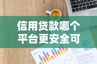 信用贷款哪个平台更安全可靠?2023年权威平台评测指南 信用贷款哪个平台更安全可靠?2023年权威平台评测指南