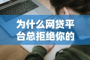 为什么网贷平台总拒绝你的贷款申请?5大原因深度解析 为什么网贷平台总拒绝你的贷款申请?5大原因深度解析