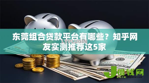 东莞组合贷款平台有哪些?知乎网友实测推荐这5家 东莞组合贷款平台有哪些?知乎网友实测推荐这5家