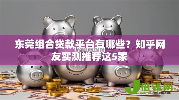 东莞组合贷款平台有哪些?知乎网友实测推荐这5家 东莞组合贷款平台有哪些?知乎网友实测推荐这5家