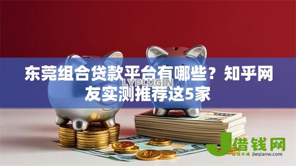 东莞组合贷款平台有哪些?知乎网友实测推荐这5家 东莞组合贷款平台有哪些?知乎网友实测推荐这5家