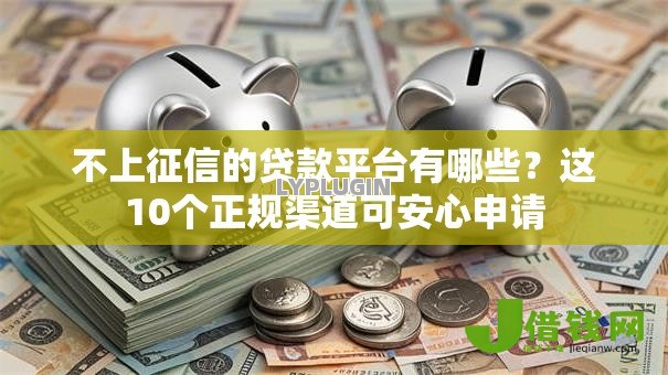 不上征信的贷款平台有哪些？这10个正规渠道可安心申请