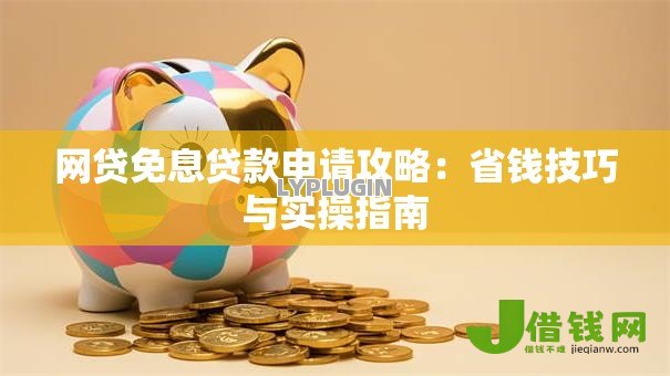 网贷免息贷款申请攻略:省钱技巧与实操指南 网贷免息贷款申请攻略:省钱技巧与实操指南