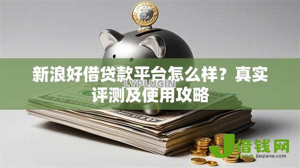 新浪好借贷款平台怎么样?真实评测及使用攻略 新浪好借贷款平台怎么样?真实评测及使用攻略