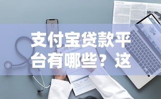 支付宝贷款平台有哪些?这10个正规渠道随借随到! 支付宝贷款平台有哪些?这10个正规渠道随借随到!