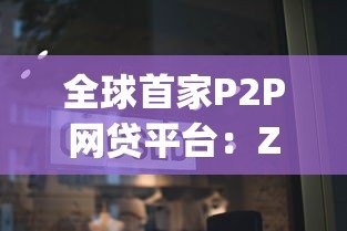 全球首家P2P网贷平台:Zopa如何重塑现代贷款模式 全球首家P2P网贷平台:Zopa如何重塑现代贷款模式