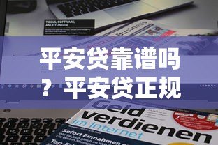 平安贷靠谱吗?平安贷正规平台资质及贷款产品深度解析 平安贷靠谱吗?平安贷正规平台资质及贷款产品深度解析