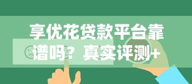 享优花贷款平台靠谱吗?真实评测+用户反馈全解析 享优花贷款平台靠谱吗?真实评测+用户反馈全解析