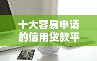 十大容易申请的信用贷款平台推荐