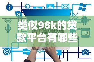 类似98k的贷款平台有哪些?精选低息快速放款产品 类似98k的贷款平台有哪些?精选低息快速放款产品