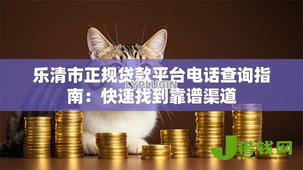 乐清市正规贷款平台电话查询指南:快速找到靠谱渠道 乐清市正规贷款平台电话查询指南:快速找到靠谱渠道