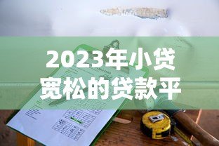 2023年小贷宽松的贷款平台推荐：低门槛、易通过的选择