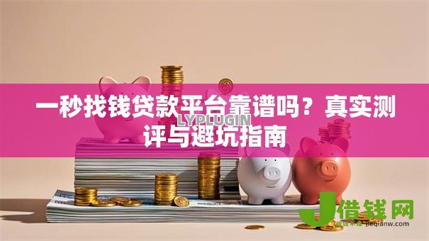 一秒找钱贷款平台靠谱吗?真实测评与避坑指南 一秒找钱贷款平台靠谱吗?真实测评与避坑指南