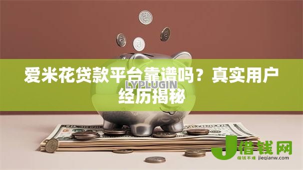 爱米花贷款平台靠谱吗？真实用户经历揭秘