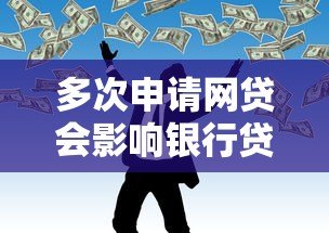 多次申请网贷会影响银行贷款审批吗？这些细节必须知道