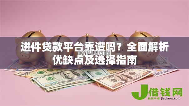 进件贷款平台靠谱吗？全面解析优缺点及选择指南