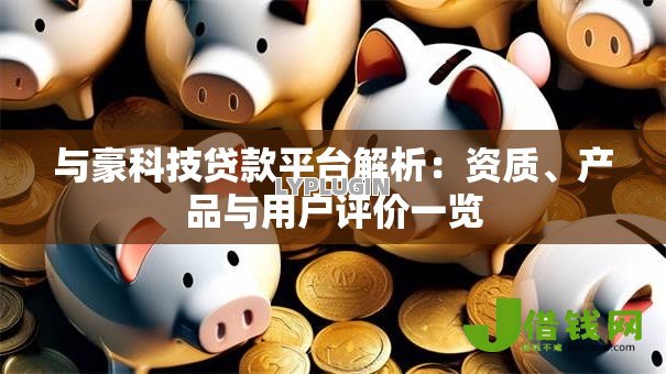 与豪科技贷款平台解析:资质、产品与用户评价一览 与豪科技贷款平台解析:资质、产品与用户评价一览