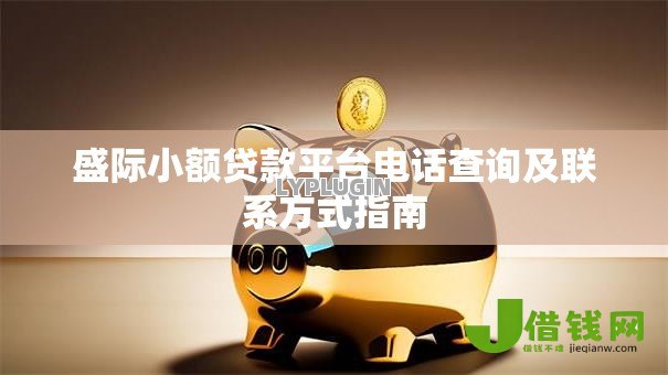 盛际小额贷款平台电话查询及联系方式指南 盛际小额贷款平台电话查询及联系方式指南