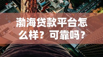 渤海贷款平台怎么样?可靠吗?真实用户评价与风险分析 渤海贷款平台怎么样?可靠吗?真实用户评价与风险分析