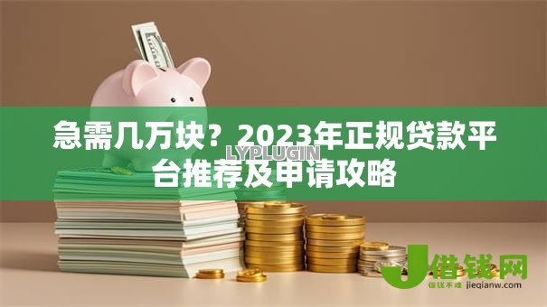 急需几万块?2023年正规贷款平台推荐及申请攻略 急需几万块?2023年正规贷款平台推荐及申请攻略