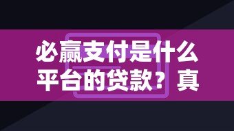 必赢支付是什么平台的贷款?真实情况解析 必赢支付是什么平台的贷款?真实情况解析