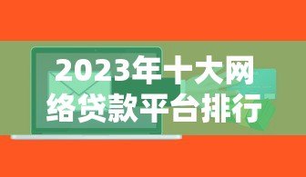 2023年十大网络贷款平台排行榜:正规低息快速放款推荐 2023年十大网络贷款平台排行榜:正规低息快速放款推荐