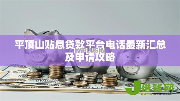 平顶山贴息贷款平台电话最新汇总及申请攻略 平顶山贴息贷款平台电话最新汇总及申请攻略