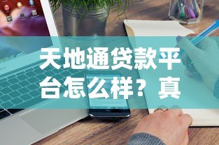 天地通贷款平台怎么样?真实用户评测与贷款攻略 天地通贷款平台怎么样?真实用户评测与贷款攻略